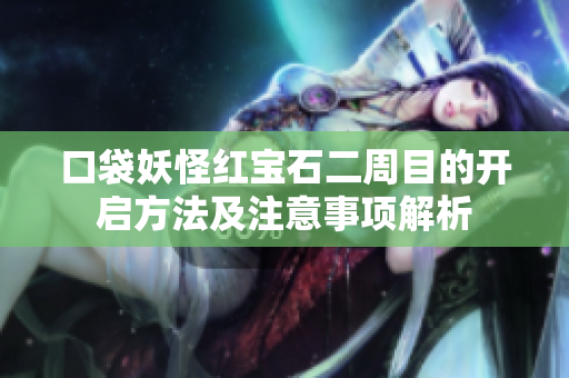口袋妖怪红宝石二周目的开启方法及注意事项解析