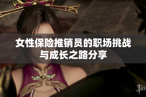 女性保险推销员的职场挑战与成长之路分享