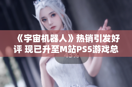 《宇宙机器人》热销引发好评 现已升至M站PS5游戏总榜第五位