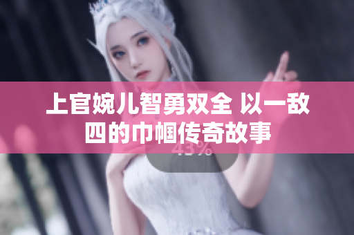 上官婉儿智勇双全 以一敌四的巾帼传奇故事