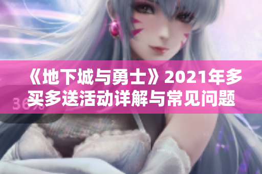 《地下城与勇士》2021年多买多送活动详解与常见问题解答