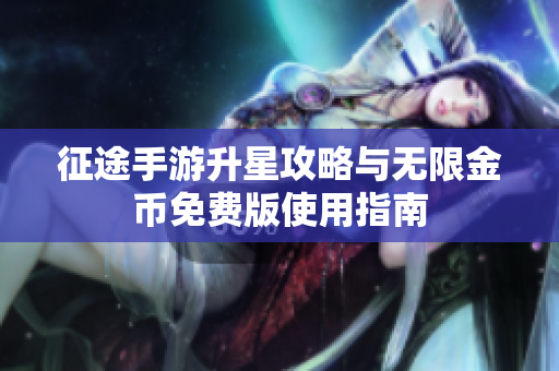 征途手游升星攻略与无限金币免费版使用指南