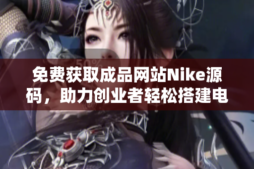 免费获取成品网站Nike源码，助力创业者轻松搭建电商平台