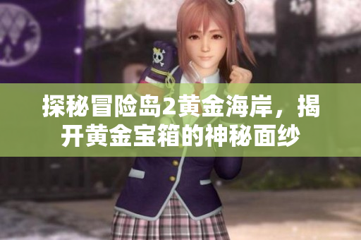 探秘冒险岛2黄金海岸，揭开黄金宝箱的神秘面纱