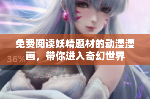 免费阅读妖精题材的动漫漫画，带你进入奇幻世界