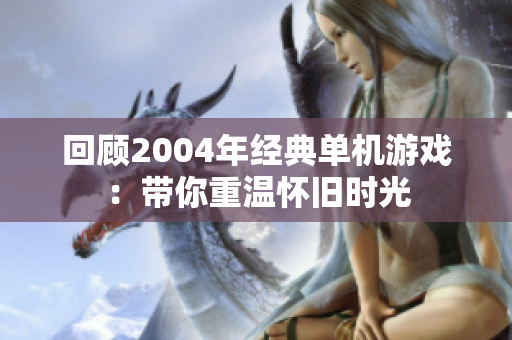 回顾2004年经典单机游戏：带你重温怀旧时光