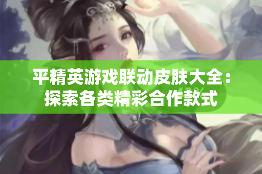 平精英游戏联动皮肤大全：探索各类精彩合作款式