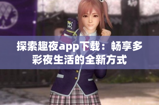 探索趣夜app下载：畅享多彩夜生活的全新方式