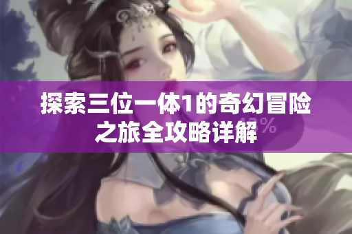 探索三位一体1的奇幻冒险之旅全攻略详解