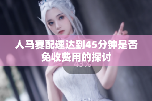 人马赛配速达到45分钟是否免收费用的探讨