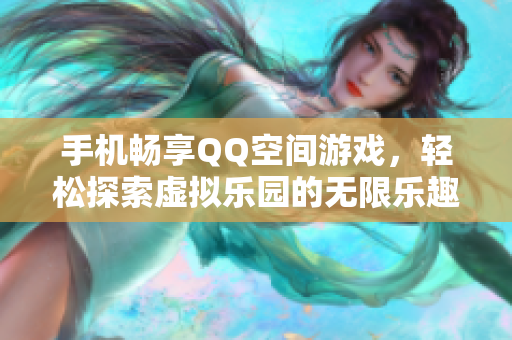 手机畅享QQ空间游戏，轻松探索虚拟乐园的无限乐趣
