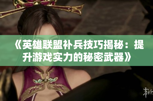 《英雄联盟补兵技巧揭秘：提升游戏实力的秘密武器》