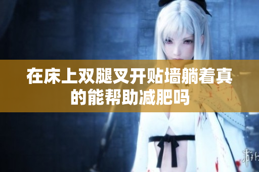 在床上双腿叉开贴墙躺着真的能帮助减肥吗
