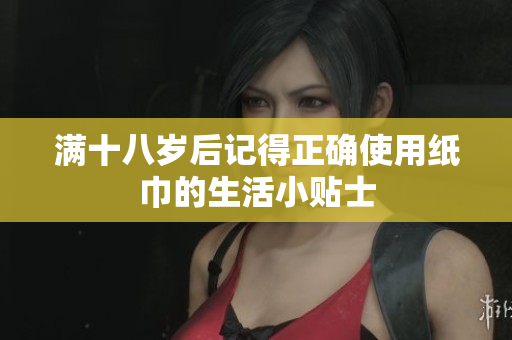 满十八岁后记得正确使用纸巾的生活小贴士