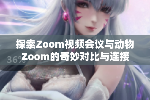 探索Zoom视频会议与动物Zoom的奇妙对比与连接