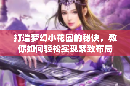 打造梦幻小花园的秘诀，教你如何轻松实现紧致布局