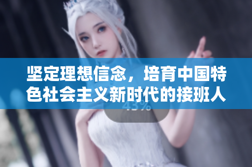 坚定理想信念，培育中国特色社会主义新时代的接班人