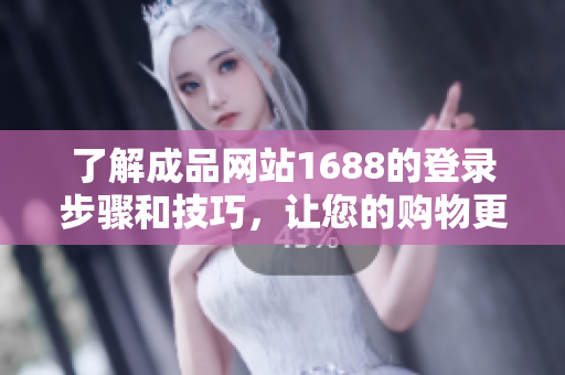 了解成品网站1688的登录步骤和技巧，让您的购物更加便捷