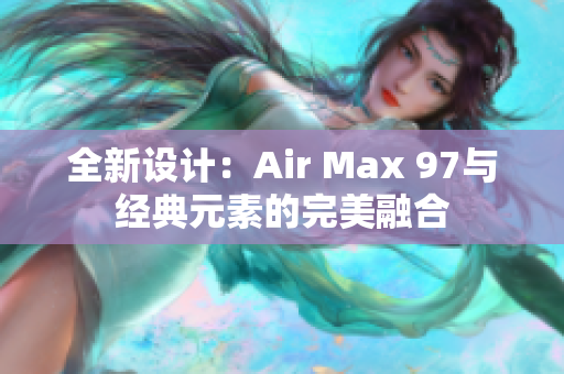 全新设计：Air Max 97与经典元素的完美融合