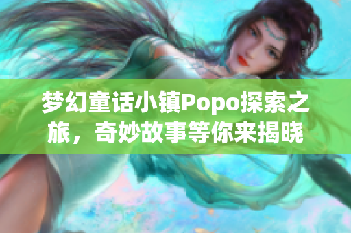 梦幻童话小镇Popo探索之旅，奇妙故事等你来揭晓