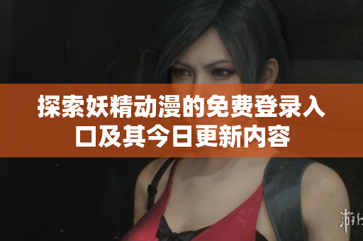 探索妖精动漫的免费登录入口及其今日更新内容