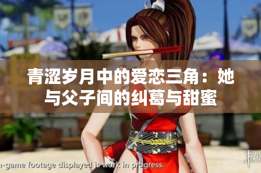 青涩岁月中的爱恋三角：她与父子间的纠葛与甜蜜