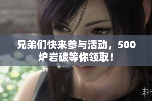 兄弟们快来参与活动，500炉岩碳等你领取！