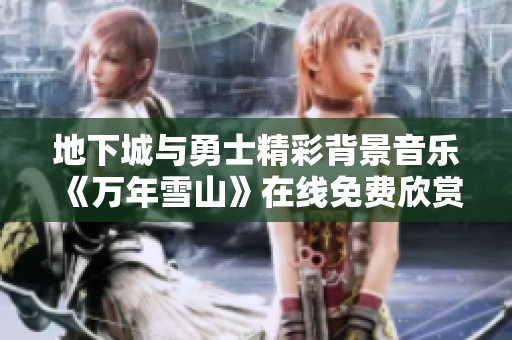 地下城与勇士精彩背景音乐《万年雪山》在线免费欣赏