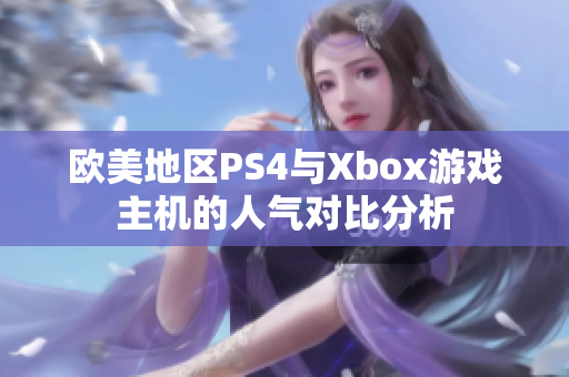 欧美地区PS4与Xbox游戏主机的人气对比分析