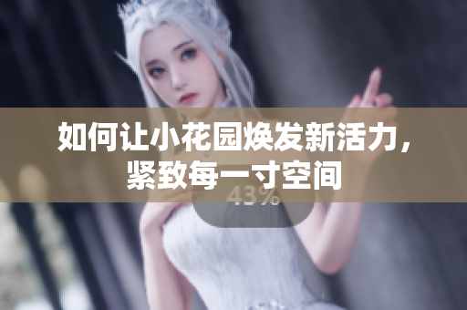 如何让小花园焕发新活力，紧致每一寸空间