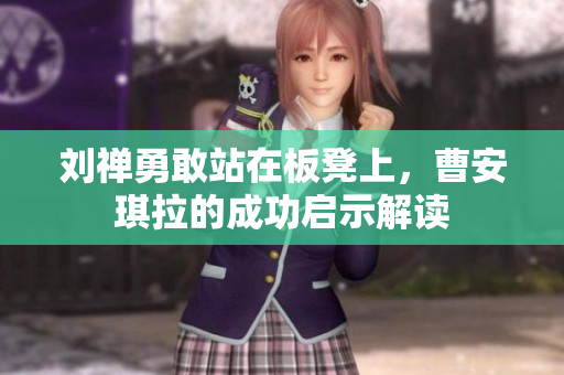 刘禅勇敢站在板凳上，曹安琪拉的成功启示解读