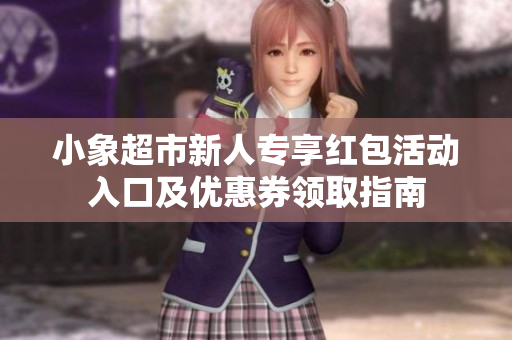 小象超市新人专享红包活动入口及优惠券领取指南