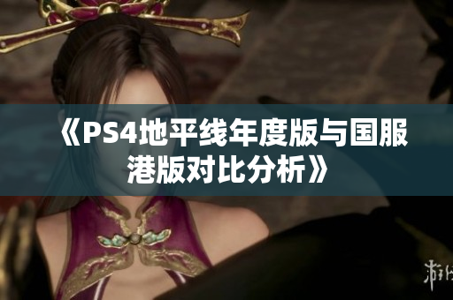 《PS4地平线年度版与国服港版对比分析》