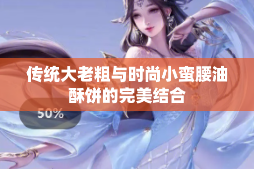 传统大老粗与时尚小蛮腰油酥饼的完美结合