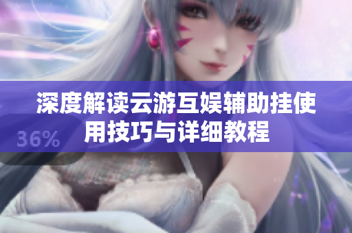 深度解读云游互娱辅助挂使用技巧与详细教程