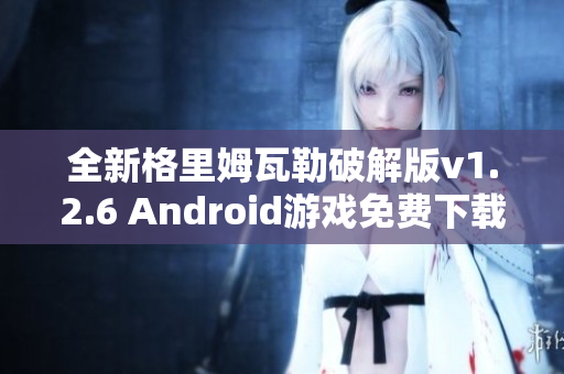 全新格里姆瓦勒破解版v1.2.6 Android游戏免费下载与福利攻略