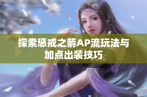 探索惩戒之箭AP流玩法与加点出装技巧