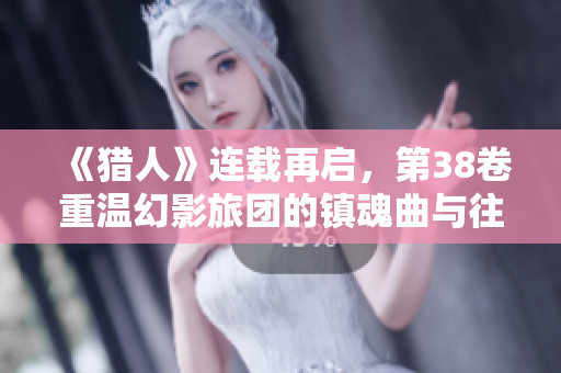 《猎人》连载再启，第38卷重温幻影旅团的镇魂曲与往昔回忆