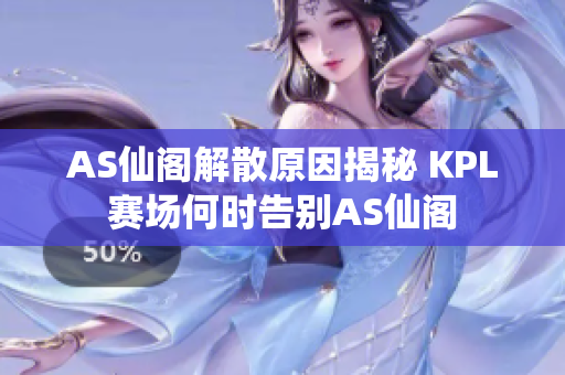AS仙阁解散原因揭秘 KPL赛场何时告别AS仙阁