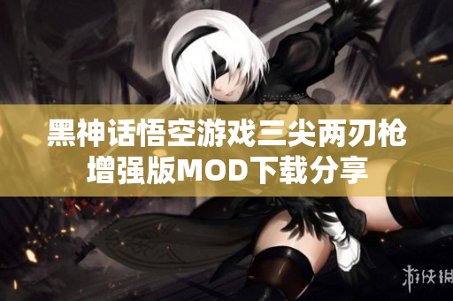 黑神话悟空游戏三尖两刃枪增强版MOD下载分享