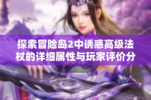 探索冒险岛2中诱惑高级法杖的详细属性与玩家评价分析