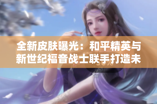 全新皮肤曝光：和平精英与新世纪福音战士联手打造未来守护之战！