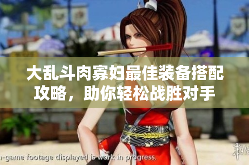 大乱斗肉寡妇最佳装备搭配攻略，助你轻松战胜对手