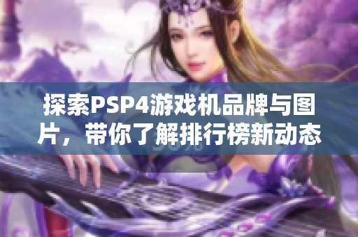 探索PSP4游戏机品牌与图片，带你了解排行榜新动态