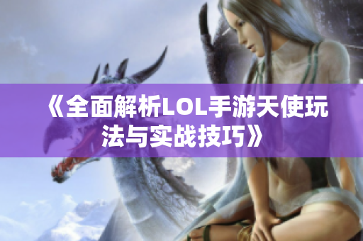 《全面解析LOL手游天使玩法与实战技巧》