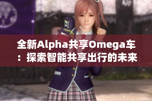 全新Alpha共享Omega车：探索智能共享出行的未来之路