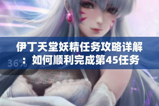 伊丁天堂妖精任务攻略详解：如何顺利完成第45任务