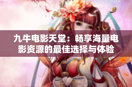 九牛电影天堂：畅享海量电影资源的最佳选择与体验