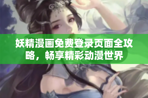 妖精漫画免费登录页面全攻略，畅享精彩动漫世界