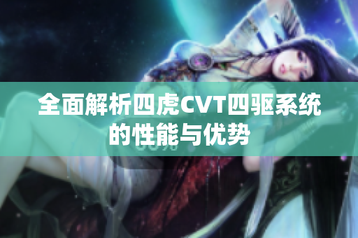 全面解析四虎CVT四驱系统的性能与优势